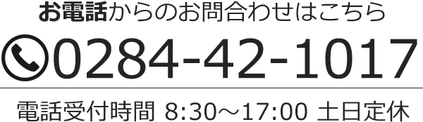 お電話からのご相談はこちら 0284-42-1017 電話受付時間 8:30～17:00、土日定休